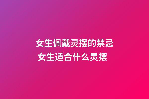 女生佩戴灵摆的禁忌 女生适合什么灵摆